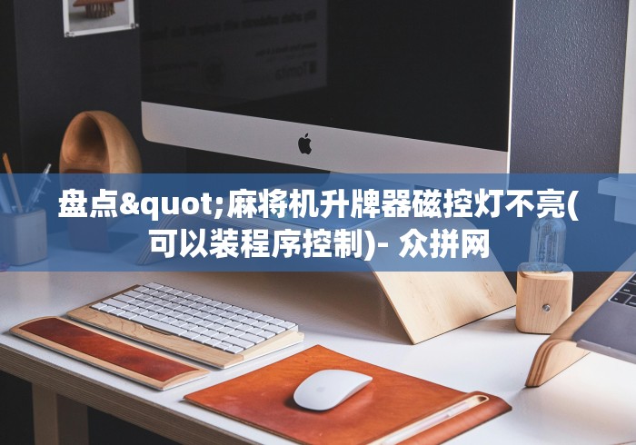 盘点"麻将机升牌器磁控灯不亮(可以装程序控制)- 众拼网