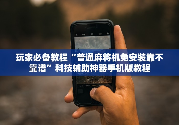 玩家必备教程“普通麻将机免安装靠不靠谱”科技辅助神器手机版教程