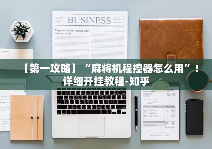 【第一攻略】“麻将机程控器怎么用”!详细开挂教程-知乎 【第一攻略】“麻将机程控器怎么用”!详细开挂教程-知乎