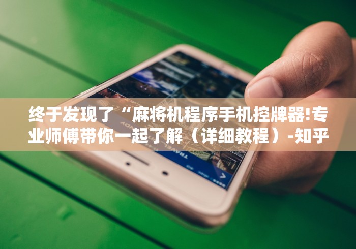 终于发现了“麻将机程序手机控牌器!专业师傅带你一起了解（详细教程）-知乎