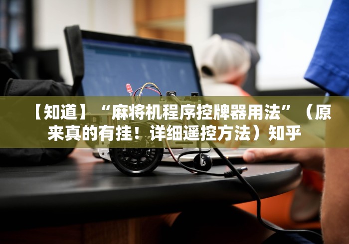 【知道】“麻将机程序控牌器用法”(原来真的有挂!详细遥控方法)知乎 【知道】“麻将机程序控牌器用法”(原来真的有挂!详细遥控方法)知乎