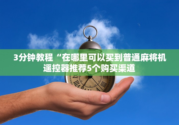 3分钟教程“在哪里可以买到普通麻将机遥控器推荐5个购买渠道 3分钟教程“在哪里可以买到普通麻将机遥控器推荐5个购买渠道