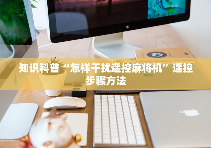知识科普“怎样干扰遥控麻将机”遥控步骤方法