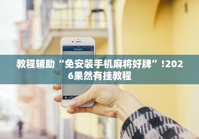 教程辅助“免安装手机麻将好牌”!2026果然有挂教程