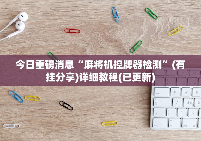 今日重磅消息“麻将机控牌器检测”(有挂分享)详细教程(已更新)