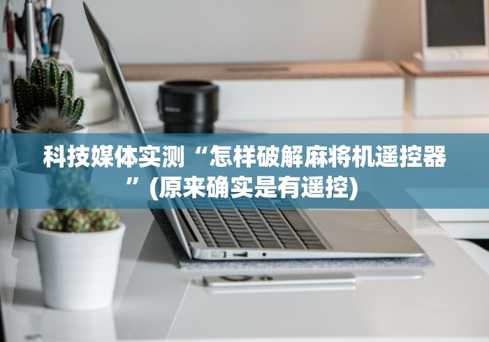 科技媒体实测“怎样破解麻将机遥控器”(原来确实是有遥控) 科技媒体实测“怎样破解麻将机遥控器”(原来确实是有遥控)