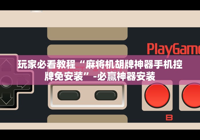 玩家必看教程“麻将机胡牌神器手机控牌免安装”-必赢神器安装