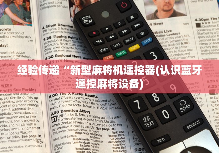 经验传递“新型麻将机遥控器(认识蓝牙遥控麻将设备)