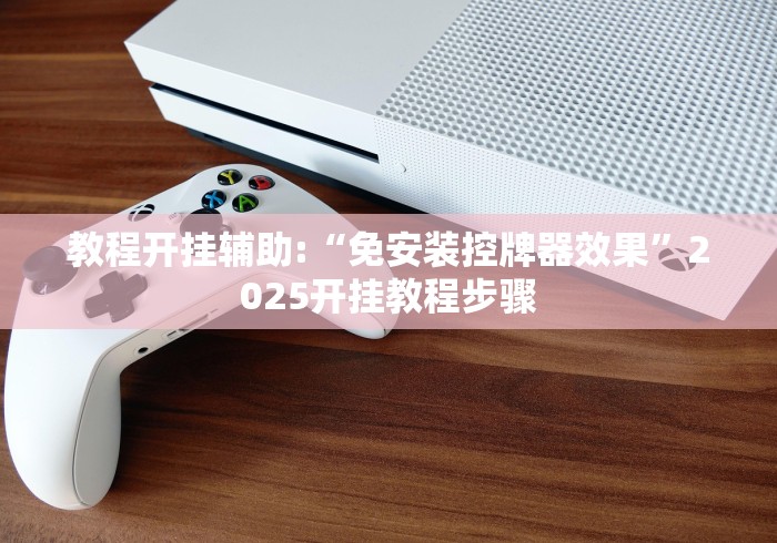 教程开挂辅助:“免安装控牌器效果”2025开挂教程步骤 教程开挂辅助:“免安装控牌器效果”2025开挂教程步骤