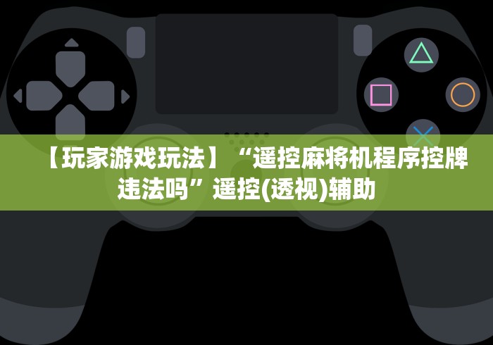【玩家游戏玩法】“遥控麻将机程序控牌违法吗”遥控(透视)辅助