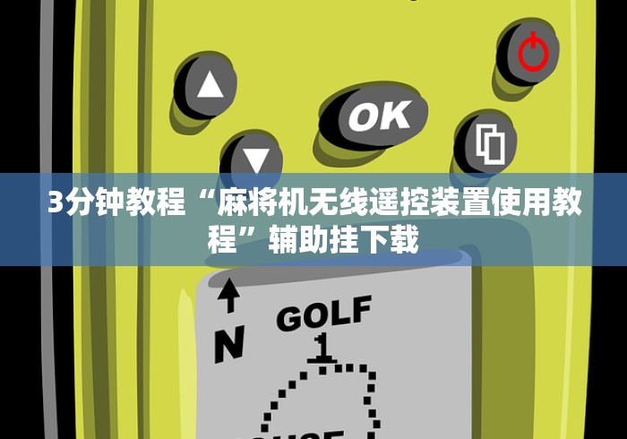 3分钟教程“麻将机无线遥控装置使用教程”辅助挂下载 3分钟教程“麻将机无线遥控装置使用教程”辅助挂下载