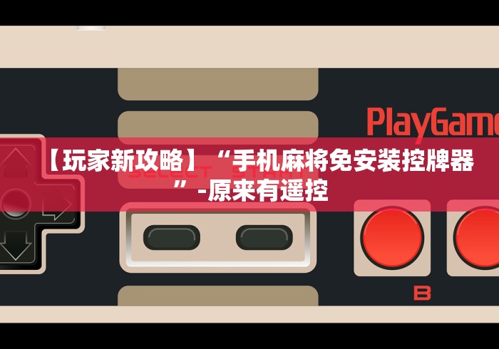 【玩家新攻略】“手机麻将免安装控牌器”-原来有遥控 【玩家新攻略】“手机麻将免安装控牌器”-原来有遥控