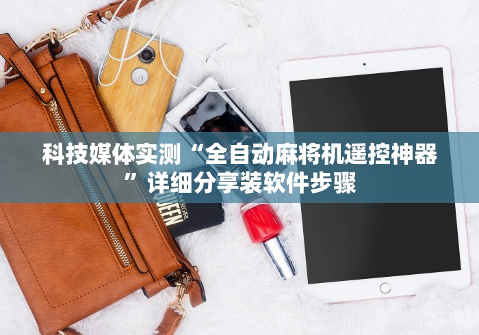 科技媒体实测“全自动麻将机遥控神器”详细分享装软件步骤