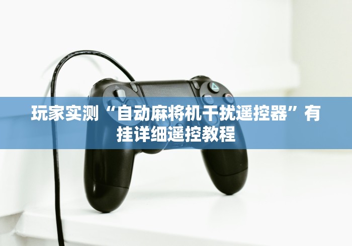 玩家实测“自动麻将机干扰遥控器”有挂详细遥控教程 玩家实测“自动麻将机干扰遥控器”有挂详细遥控教程