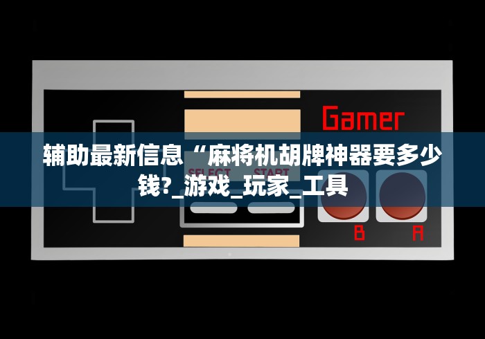 辅助最新信息“麻将机胡牌神器要多少钱?_游戏_玩家_工具