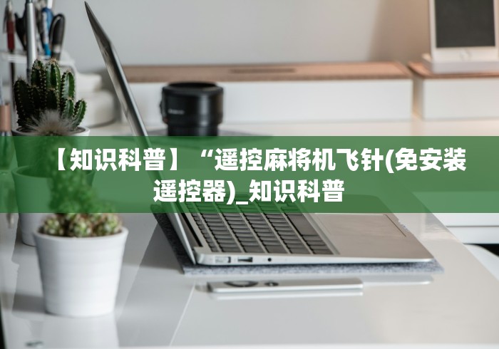 【知识科普】“遥控麻将机飞针(免安装遥控器)_知识科普