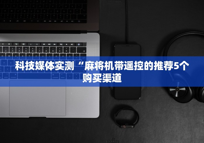 【第一财经】“自动麻将机遥控器灵吗推荐5个购买渠道