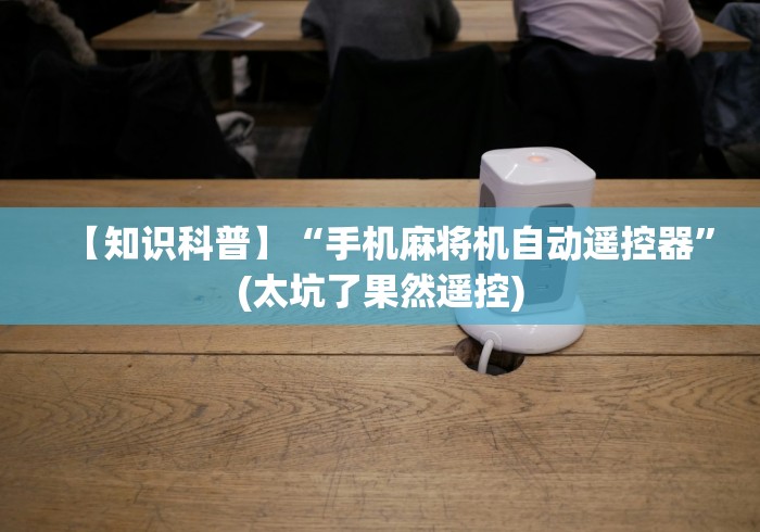 【知识科普】“手机麻将机自动遥控器”(太坑了果然遥控)