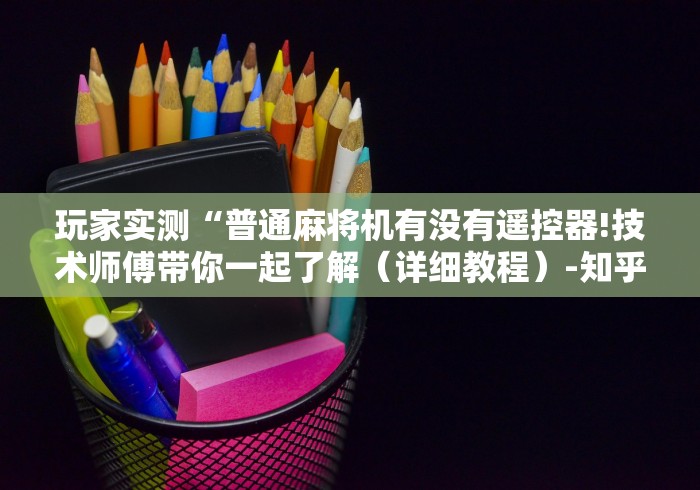 绝赞软件神器!万能遥控麻将机吗!太坑人了“原来有猫腻-知乎 绝赞软件神器!万能遥控麻将机吗!太坑人了“原来有猫腻-知乎