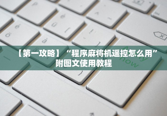 【第一攻略】“程序麻将机遥控怎么用”附图文使用教程