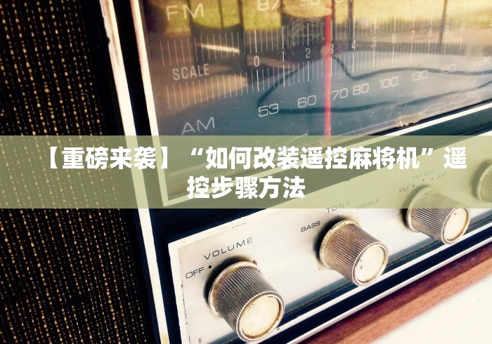 7分钟揭秘"遥控机麻将机”揭秘透视辅助万能遥控 