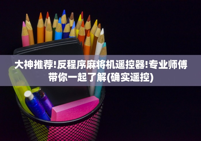大神推荐!反程序麻将机遥控器!专业师傅带你一起了解(确实遥控) 大神推荐!反程序麻将机遥控器!专业师傅带你一起了解(确实遥控)