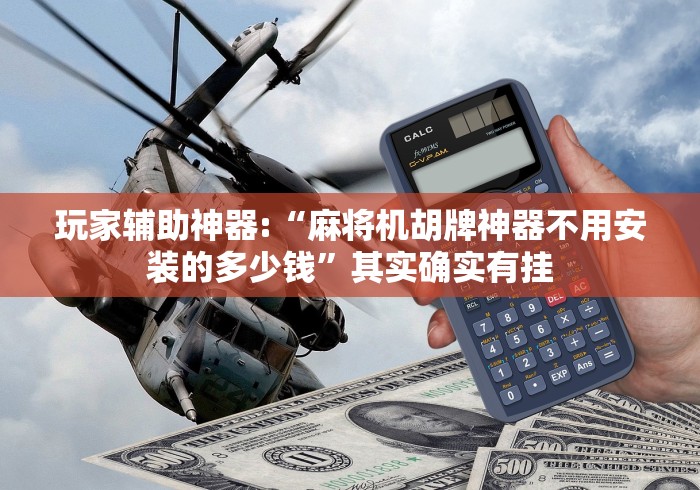 玩家辅助神器:“麻将机胡牌神器不用安装的多少钱”其实确实有挂