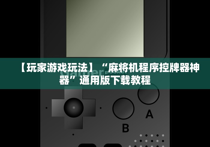 【玩家游戏玩法】“麻将机程序控牌器神器”通用版下载教程 【玩家游戏玩法】“麻将机程序控牌器神器”通用版下载教程