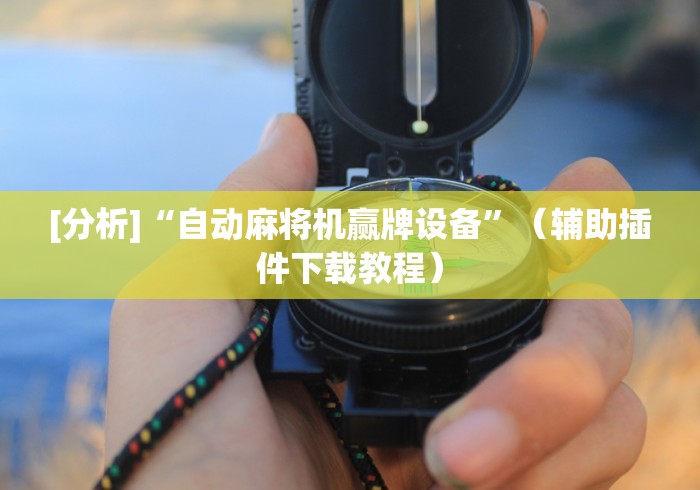 [分析]“自动麻将机赢牌设备”（辅助插件下载教程）