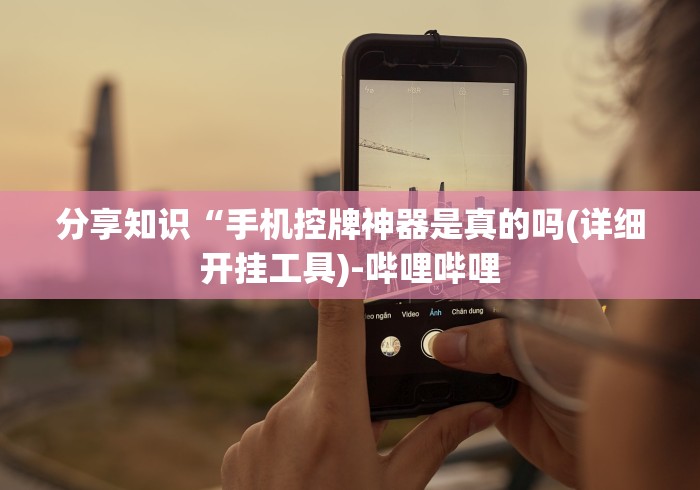 分享知识“手机控牌神器是真的吗(详细开挂工具)-哔哩哔哩