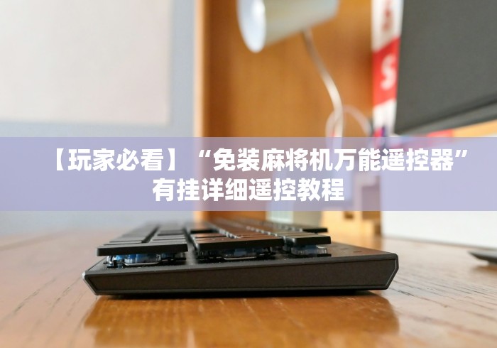 【玩家必看】“免装麻将机万能遥控器”有挂详细遥控教程