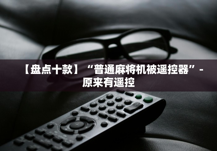[8秒详论]“内江麻将机遥控器”(透视曝光猫腻)