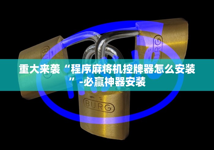 重大来袭“程序麻将机控牌器怎么安装”-必赢神器安装