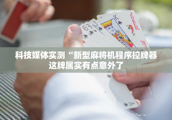 科技媒体实测“新型麻将机程序控牌器这牌属实有点意外了