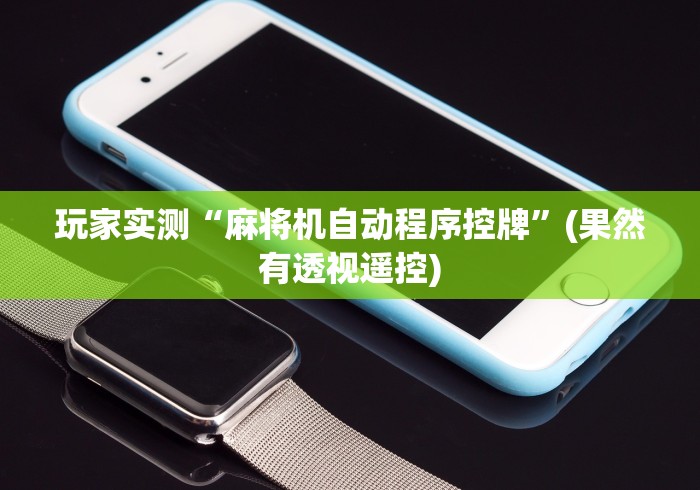 玩家实测“麻将机自动程序控牌”(果然有透视遥控)