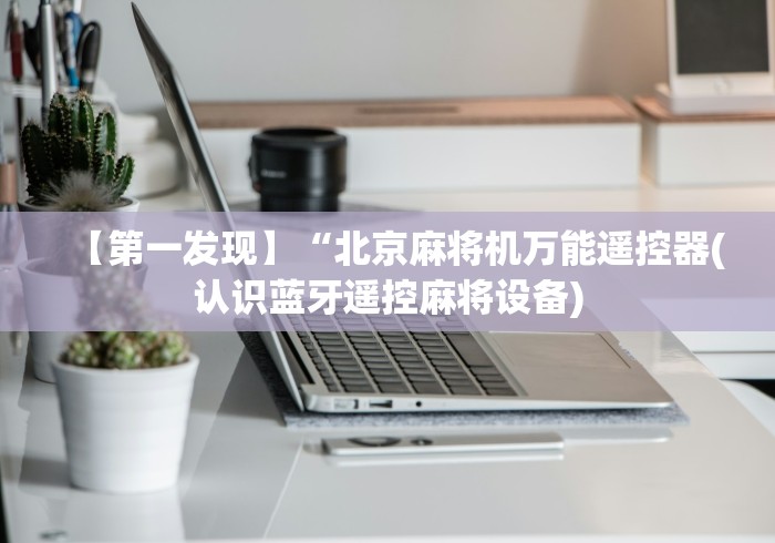 【第一发现】“北京麻将机万能遥控器(认识蓝牙遥控麻将设备)