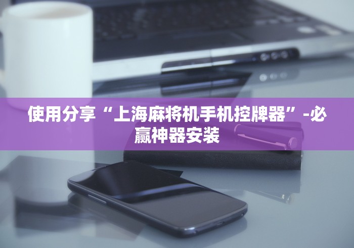 使用分享“上海麻将机手机控牌器”-必赢神器安装 使用分享“上海麻将机手机控牌器”-必赢神器安装