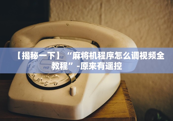 【揭秘一下】“麻将机程序怎么调视频全教程”-原来有遥控 【揭秘一下】“麻将机程序怎么调视频全教程”-原来有遥控