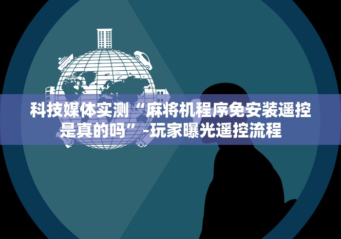 科技媒体实测“麻将机程序免安装遥控是真的吗”-玩家曝光遥控流程