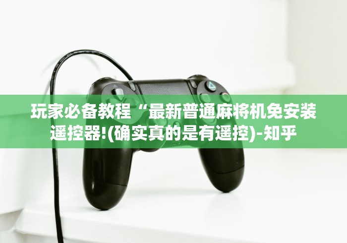 玩家必备教程“最新普通麻将机免安装遥控器!(确实真的是有遥控)-知乎