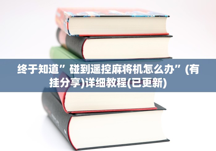 终于知道”碰到遥控麻将机怎么办”(有挂分享)详细教程(已更新)