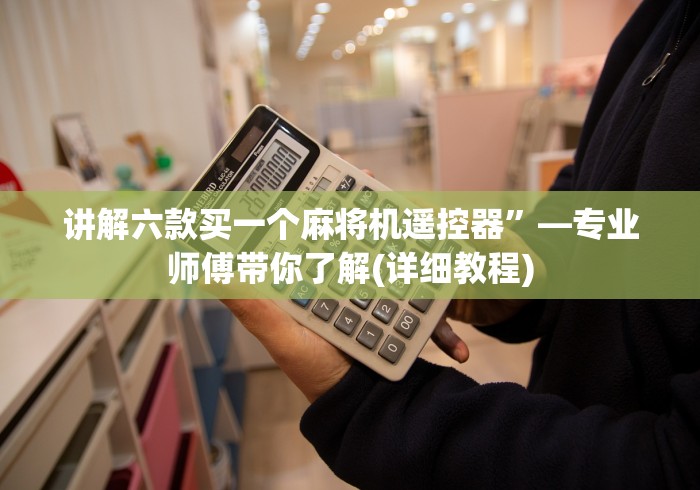 讲解六款买一个麻将机遥控器”—专业师傅带你了解(详细教程)