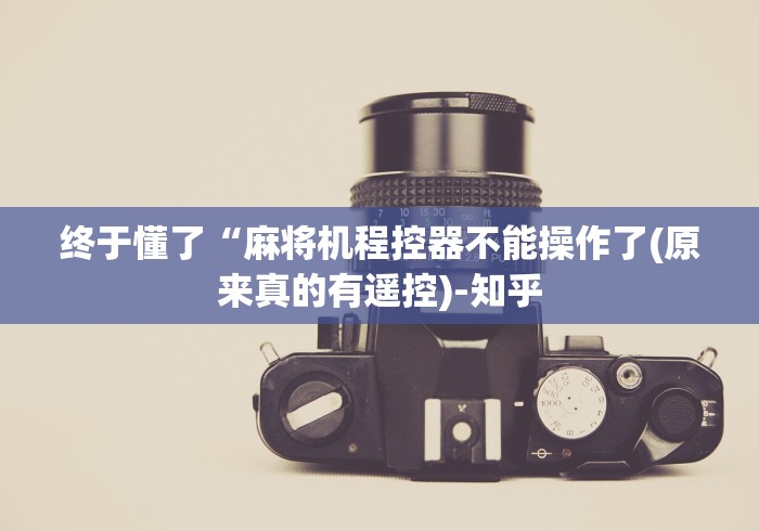 终于懂了“麻将机程控器不能操作了(原来真的有遥控)-知乎
