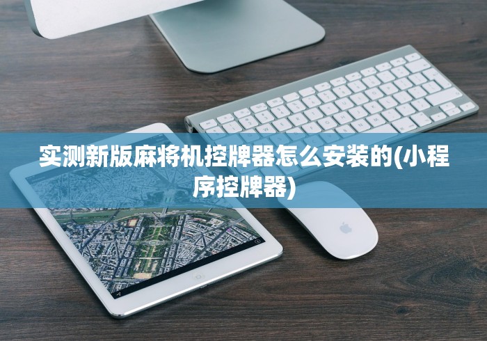 实测新版麻将机控牌器怎么安装的(小程序控牌器)