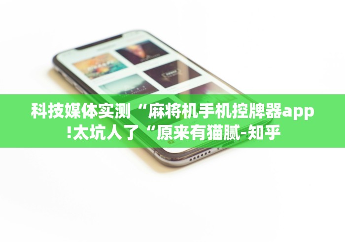 科技媒体实测“麻将机手机控牌器app!太坑人了“原来有猫腻-知乎