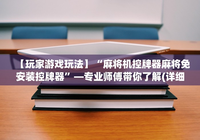 【玩家游戏玩法】“麻将机控牌器麻将免安装控牌器”—专业师傅带你了解(详细教程) 【玩家游戏玩法】“麻将机控牌器麻将免安装控牌器”—专业师傅带你了解(详细教程)
