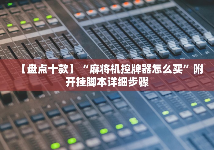 【盘点十款】“麻将机控牌器怎么买”附开挂脚本详细步骤