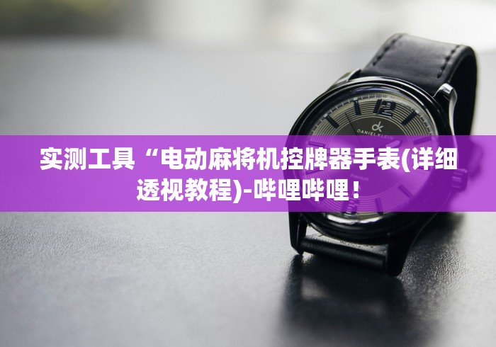 实测工具“电动麻将机控牌器手表(详细透视教程)-哔哩哔哩！