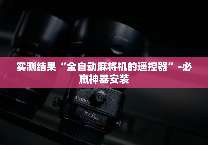 实测结果“全自动麻将机的遥控器”-必赢神器安装