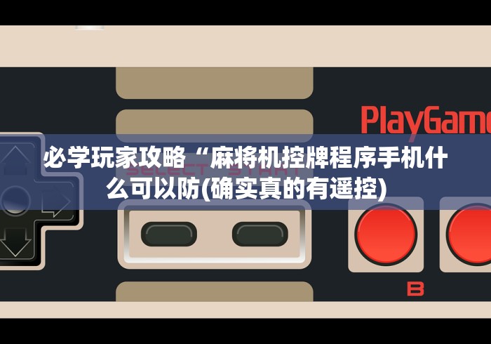 必学玩家攻略“麻将机控牌程序手机什么可以防(确实真的有遥控)